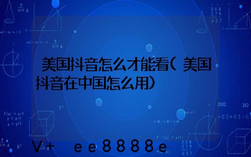 美国抖音怎么才能看(美国抖音在中国怎么用)