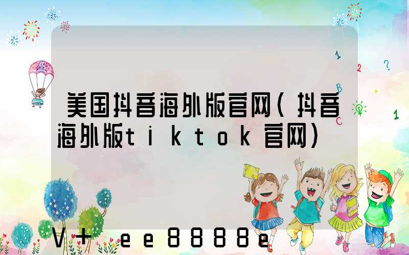 美国抖音海外版官网(抖音海外版tiktok官网)