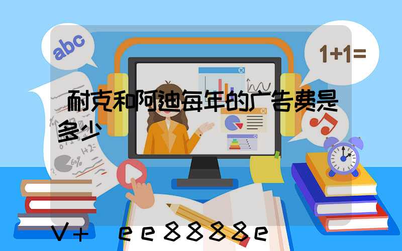 耐克和阿迪每年的广告费是多少