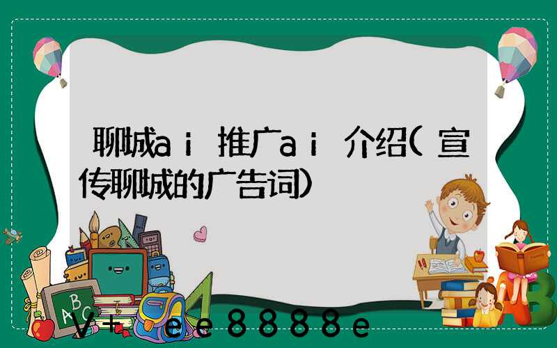 聊城ai推广ai介绍(宣传聊城的广告词)