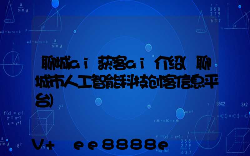 聊城ai获客ai介绍(聊城市人工智能科技创客信息平台)