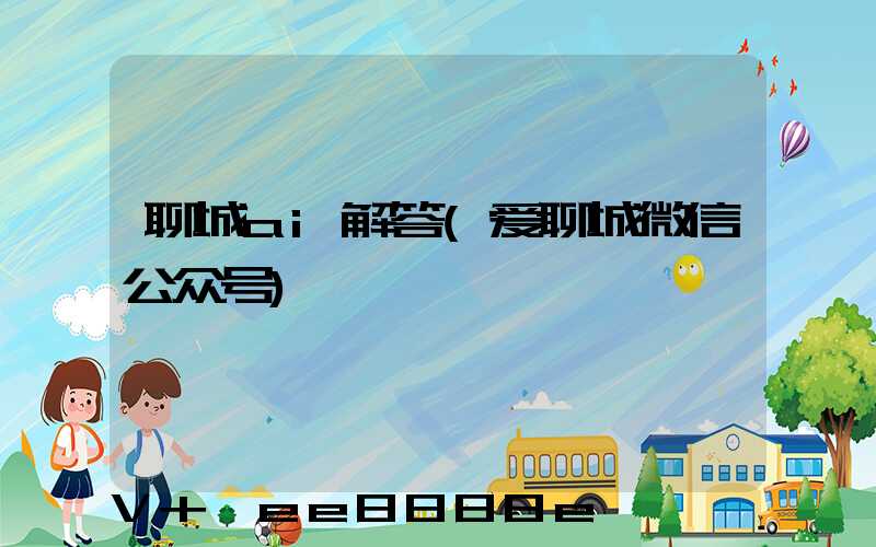 聊城ai解答(爱聊城微信公众号)