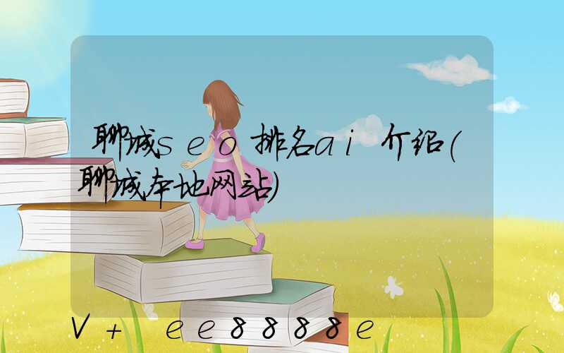 聊城seo排名ai介绍(聊城本地网站)
