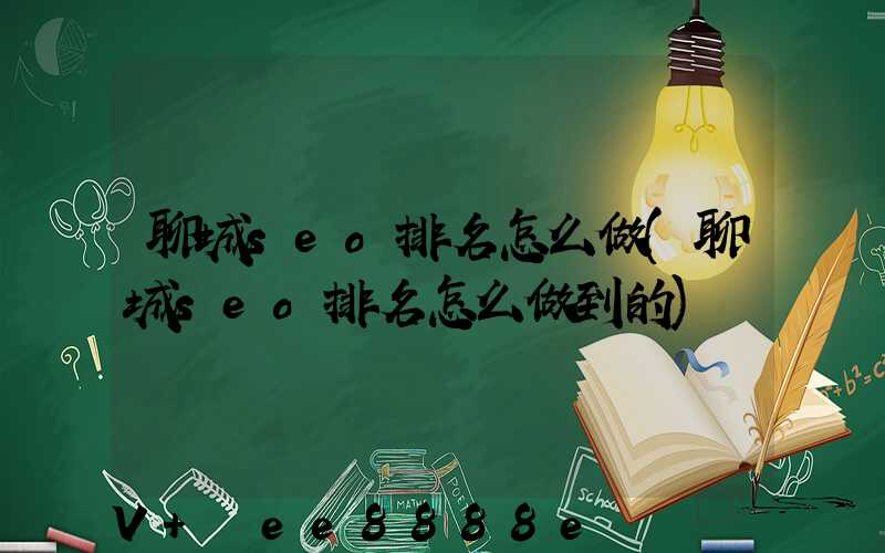 聊城seo排名怎么做(聊城seo排名怎么做到的)