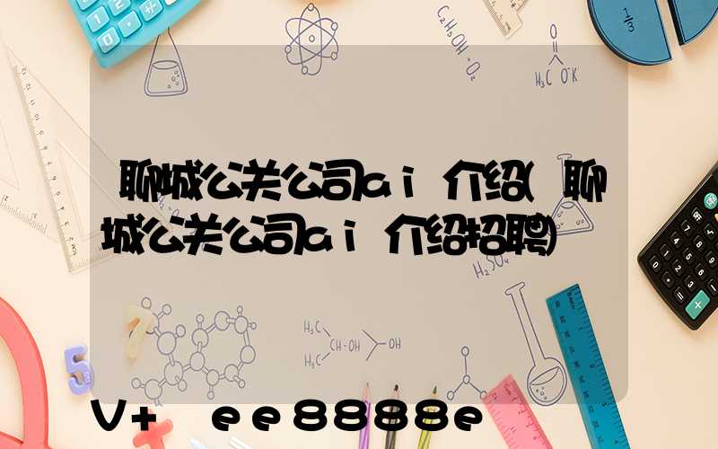 聊城公关公司ai介绍(聊城公关公司ai介绍招聘)