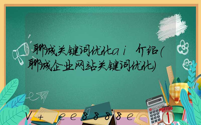 聊城关键词优化ai介绍(聊城企业网站关键词优化)