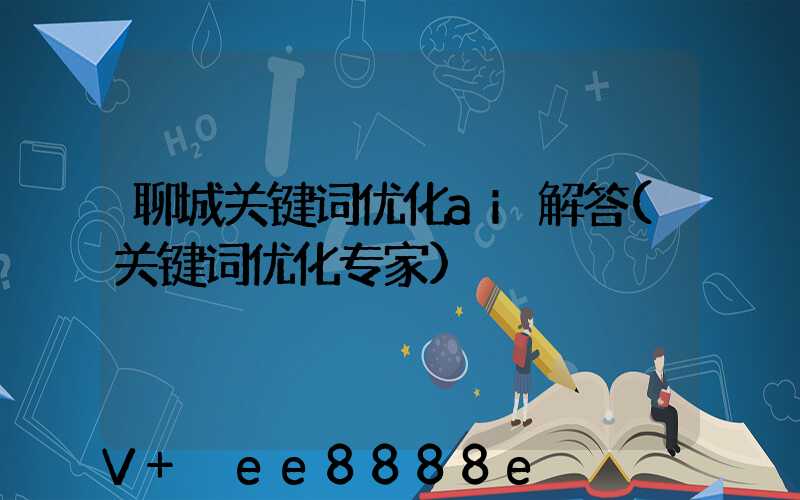 聊城关键词优化ai解答(关键词优化专家)