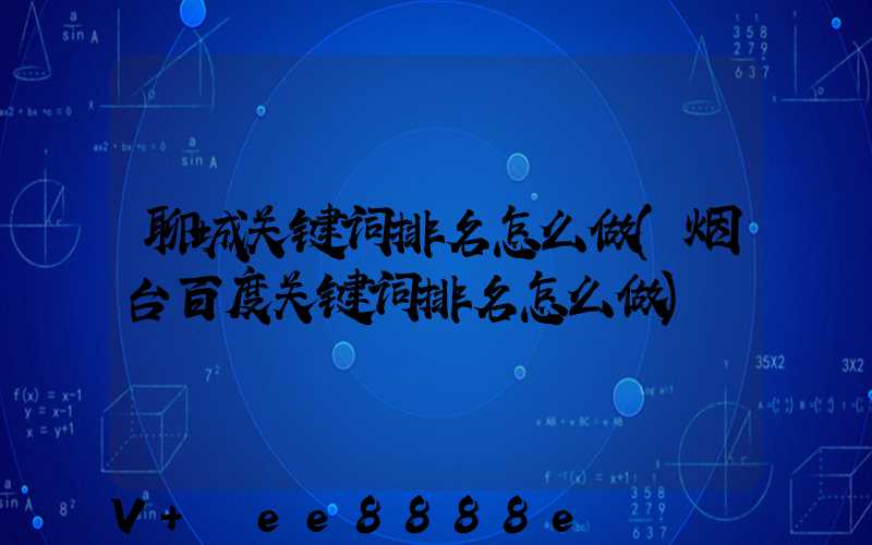 聊城关键词排名怎么做(烟台百度关键词排名怎么做)