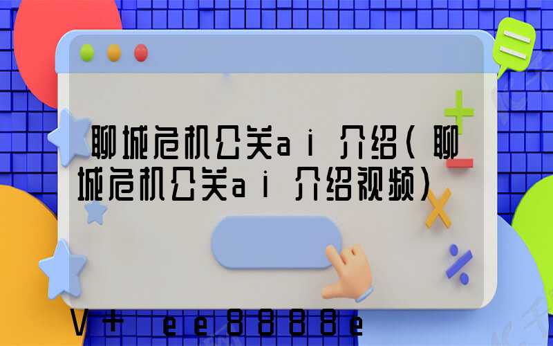 聊城危机公关ai介绍(聊城危机公关ai介绍视频)