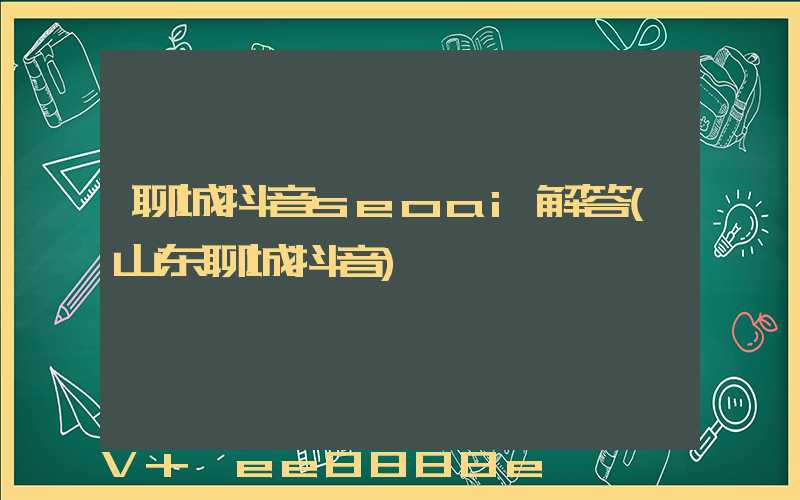 聊城抖音seoai解答(山东聊城抖音)