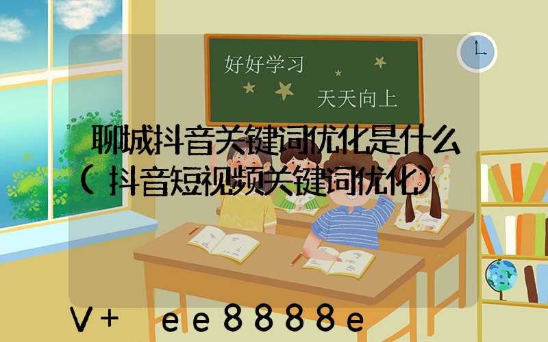 聊城抖音关键词优化是什么(抖音短视频关键词优化)