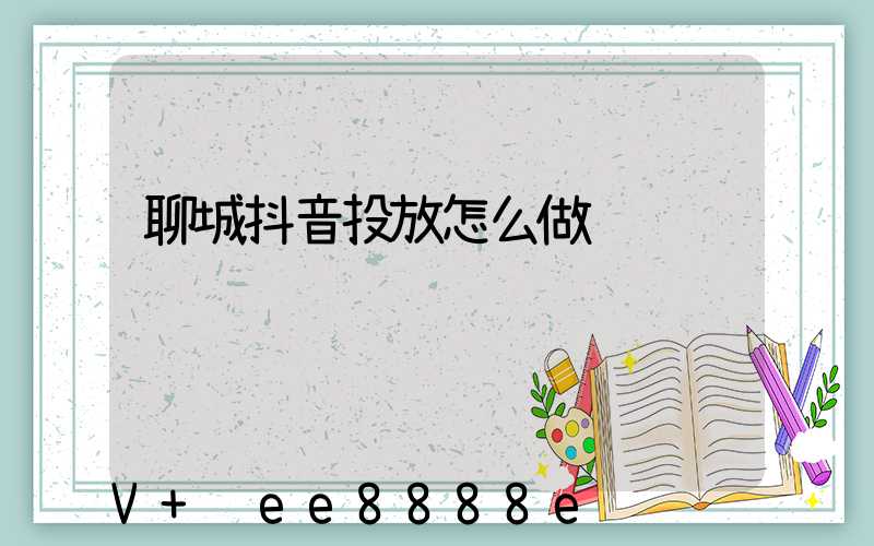 聊城抖音投放怎么做