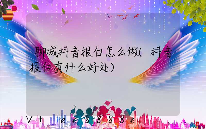 聊城抖音报白怎么做(抖音报白有什么好处)