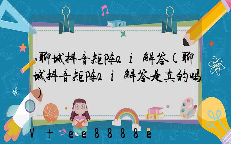 聊城抖音矩阵ai解答(聊城抖音矩阵ai解答是真的吗)