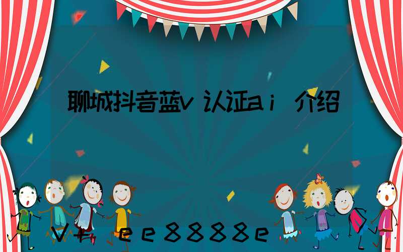 聊城抖音蓝v认证ai介绍