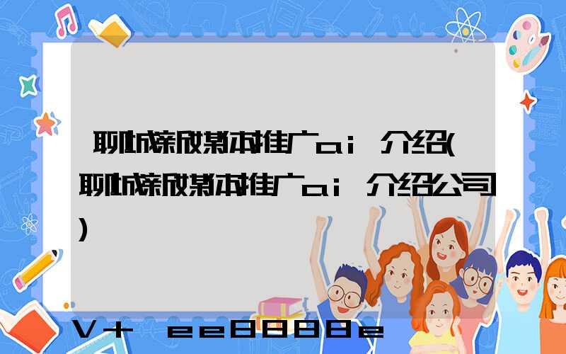 聊城新媒体推广ai介绍(聊城新媒体推广ai介绍公司)