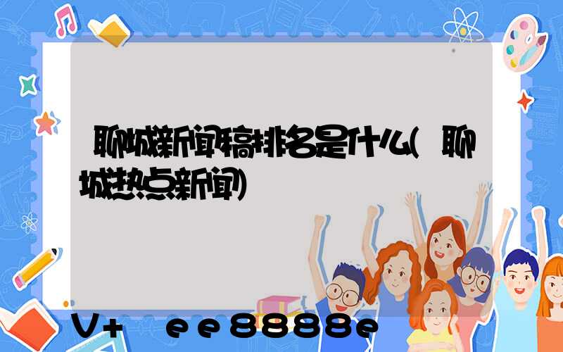 聊城新闻稿排名是什么(聊城热点新闻)