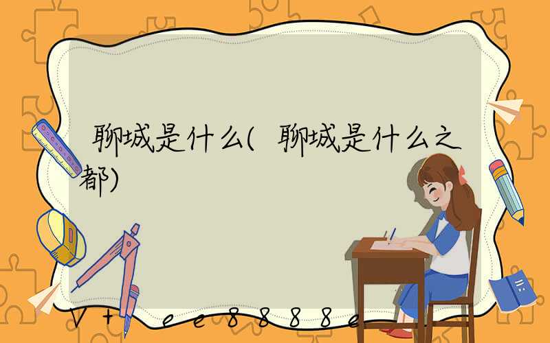 聊城是什么(聊城是什么之都)