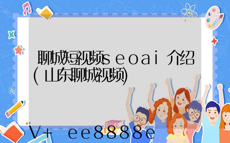聊城短视频seoai介绍(山东聊城视频)