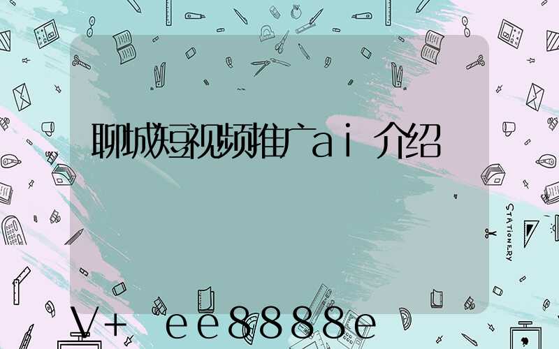 聊城短视频推广ai介绍