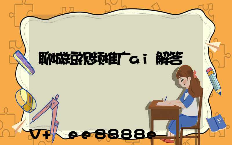 聊城短视频推广ai解答