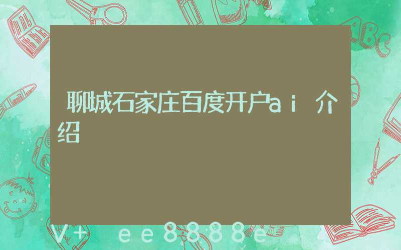 聊城石家庄百度开户ai介绍