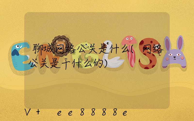 聊城网络公关是什么(网络公关是干什么的)