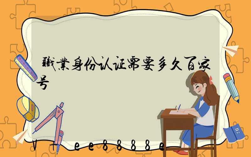 职业身份认证需要多久百家号