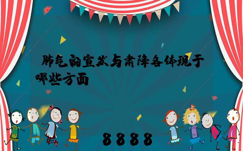 肺气的宣发与肃降各体现于哪些方面
