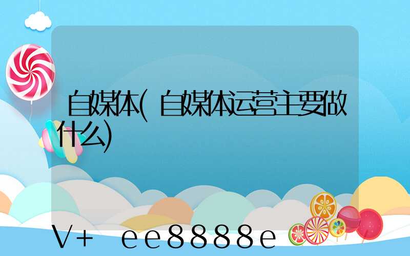 自媒体(自媒体运营主要做什么)