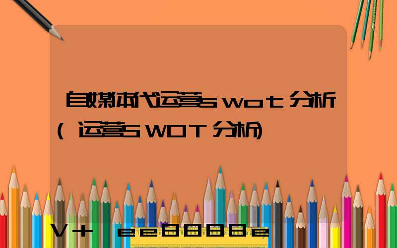 自媒体代运营swot分析(运营SWOT分析)