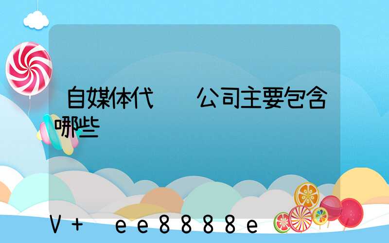 自媒体代运营公司主要包含哪些