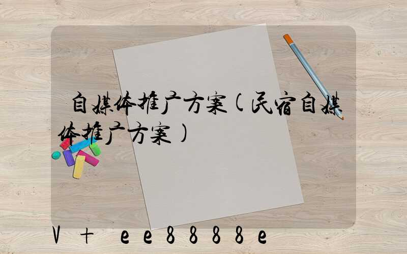 自媒体推广方案(民宿自媒体推广方案)