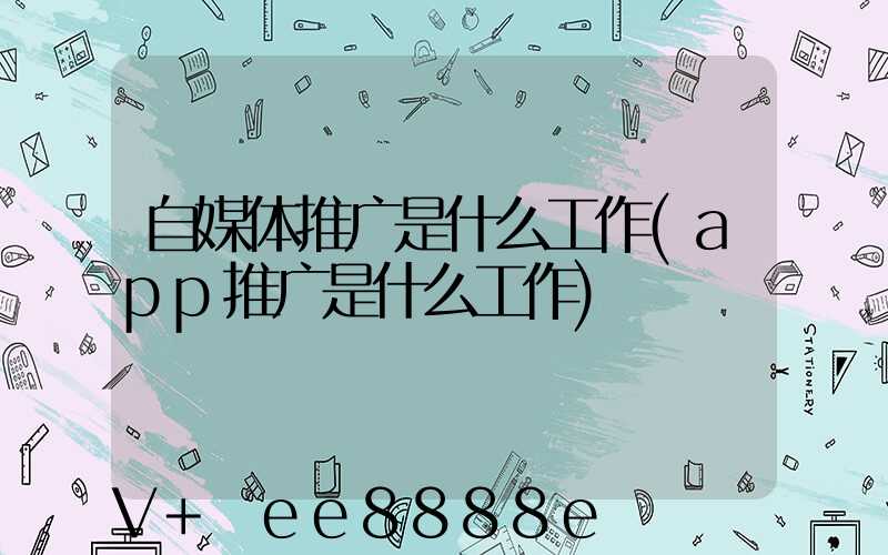 自媒体推广是什么工作(app推广是什么工作)