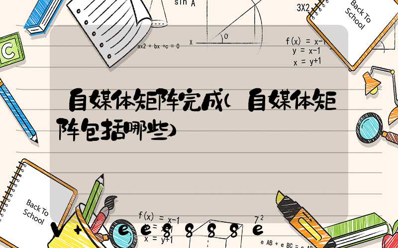 自媒体矩阵完成(自媒体矩阵包括哪些)