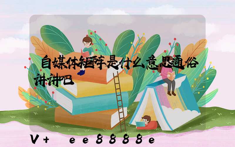 自媒体矩阵是什么意思通俗讲讲吧