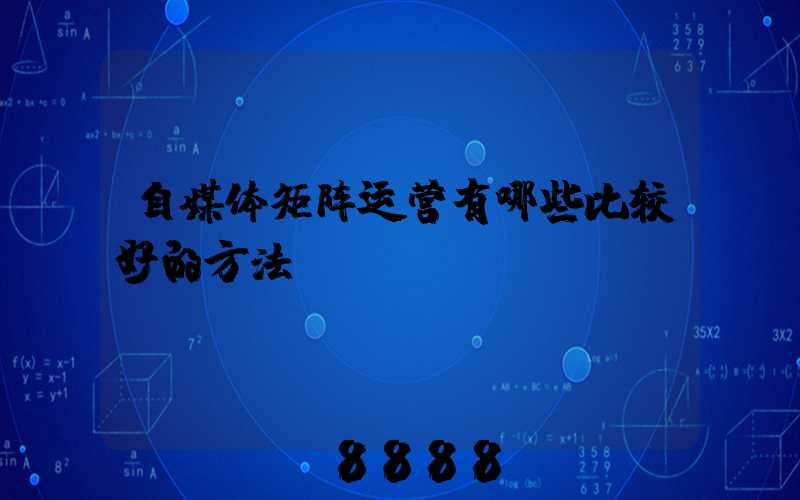 自媒体矩阵运营有哪些比较好的方法