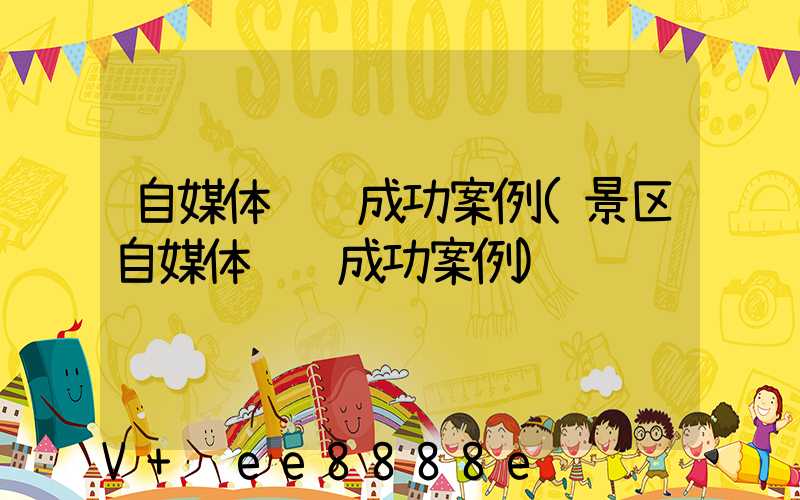 自媒体营销成功案例(景区自媒体营销成功案例)