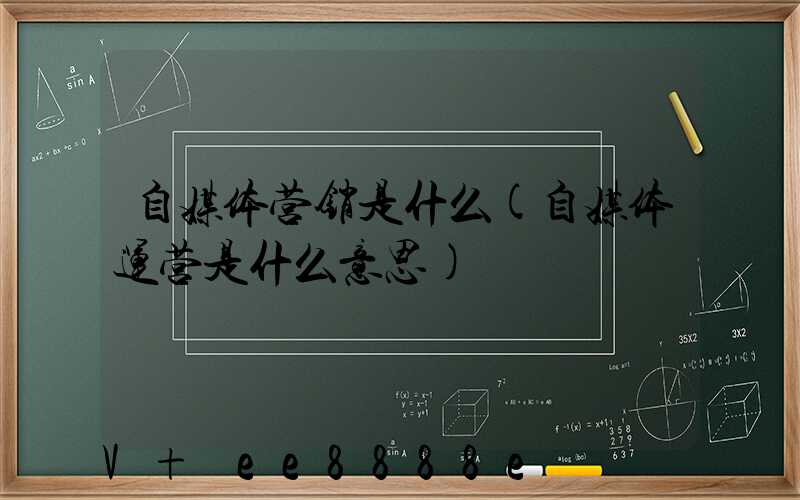 自媒体营销是什么(自媒体运营是什么意思)