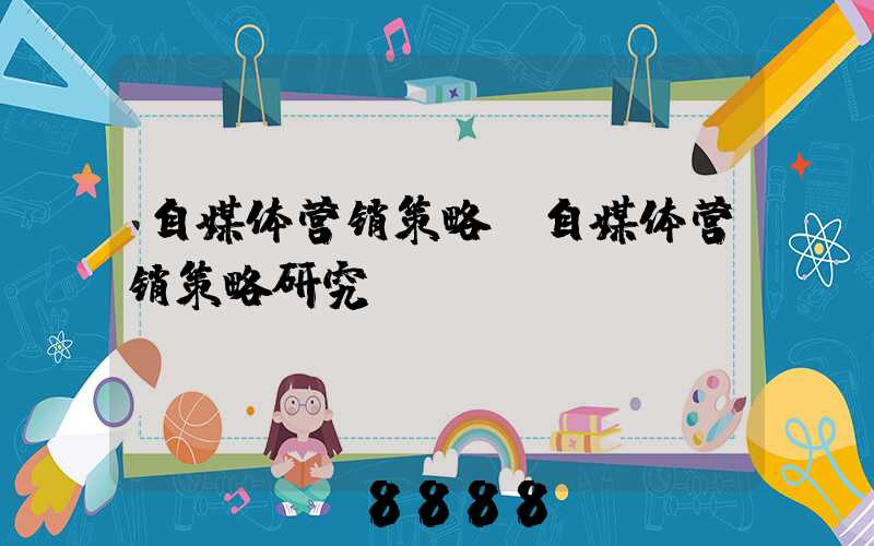 自媒体营销策略(自媒体营销策略研究)