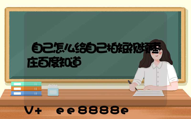 自己怎么给自己拍短视频枣庄百度知道