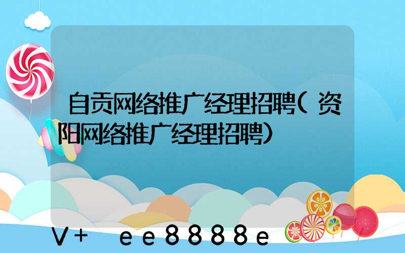 自贡网络推广经理招聘(资阳网络推广经理招聘)