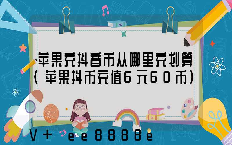 苹果充抖音币从哪里充划算(苹果抖币充值6元60币)