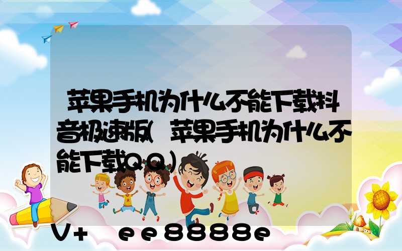 苹果手机为什么不能下载抖音极速版(苹果手机为什么不能下载QQ)
