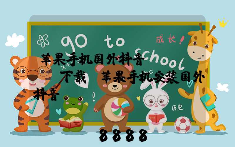苹果手机国外抖音tiktok下载(苹果手机安装国外抖音)