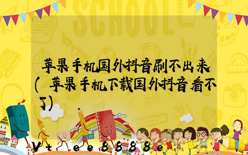 苹果手机国外抖音刷不出来(苹果手机下载国外抖音看不了)