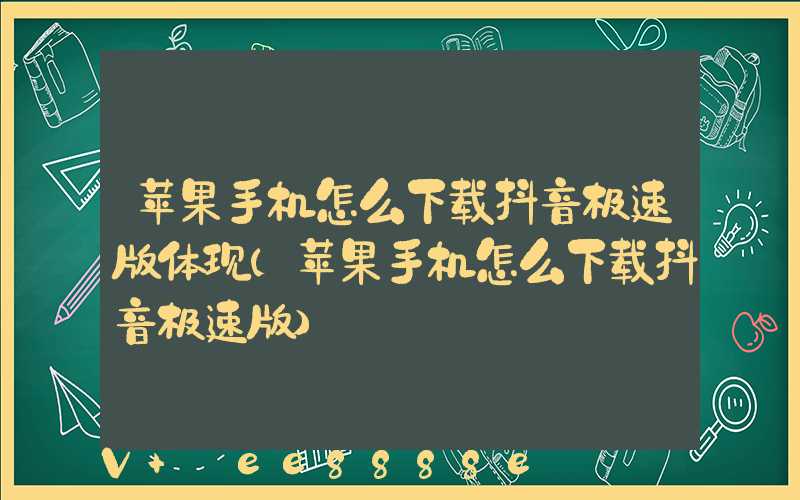 苹果手机怎么下载抖音极速版体现(苹果手机怎么下载抖音极速版)