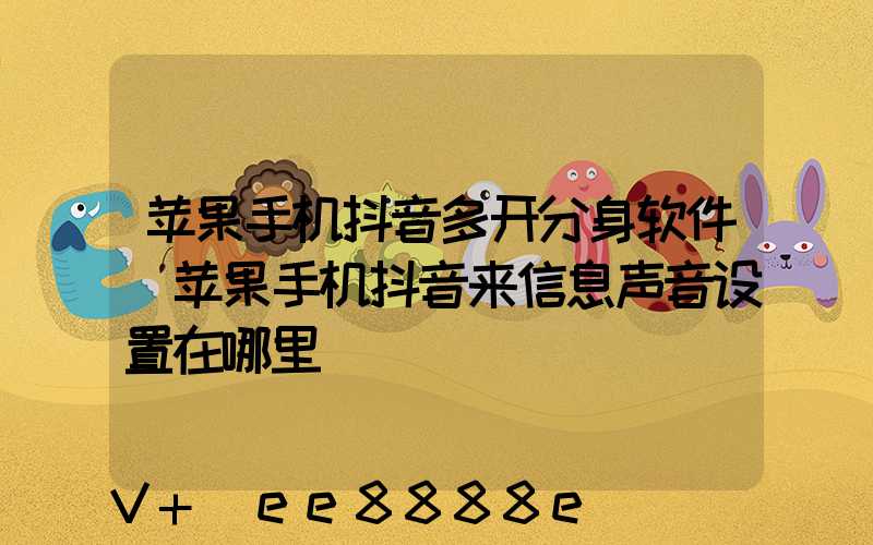 苹果手机抖音多开分身软件(苹果手机抖音来信息声音设置在哪里)