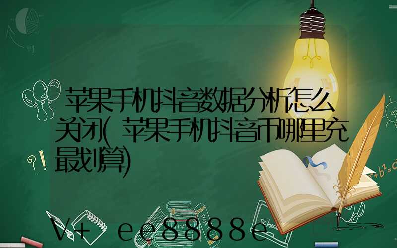 苹果手机抖音数据分析怎么关闭(苹果手机抖音币哪里充最划算)