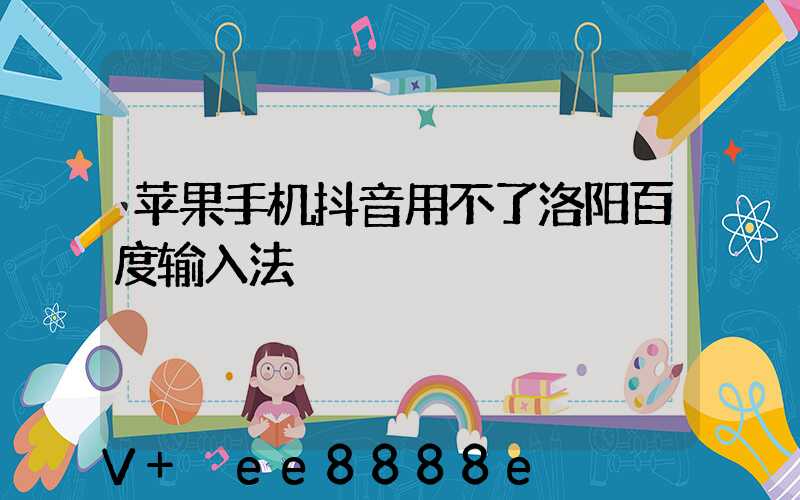 苹果手机抖音用不了洛阳百度输入法